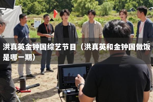 洪真英金钟国综艺节目(洪真英和金钟国做饭是哪一期)
