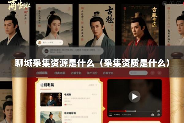 聊城采集资源是什么(采集资质是什么)