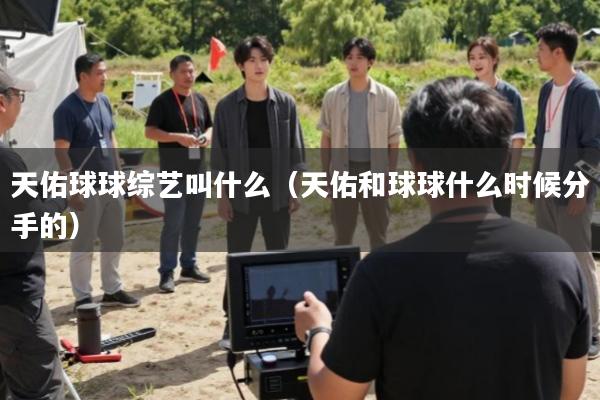 天佑球球综艺叫什么(天佑和球球什么时候分手的)