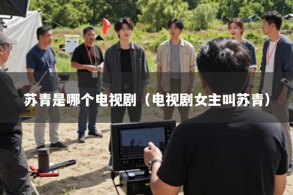 苏青是哪个电视剧(电视剧女主叫苏青)