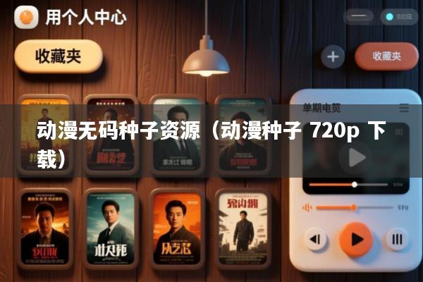 动漫无码种子资源(动漫种子 720p 下载)