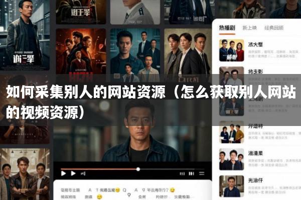 如何采集别人的网站资源(怎么获取别人网站的视频资源)