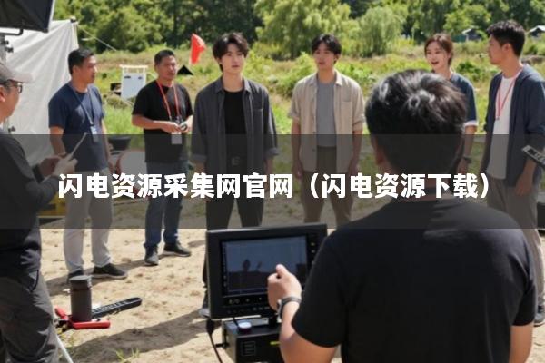 闪电资源采集网官网(闪电资源下载)