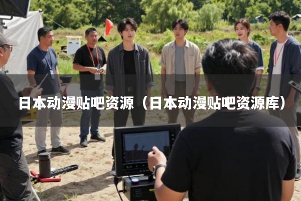 日本动漫贴吧资源(日本动漫贴吧资源库)