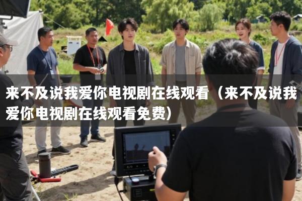 来不及说我爱你电视剧在线观看(来不及说我爱你电视剧在线观看免费)